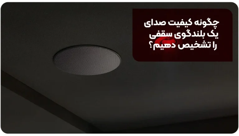 چگونه کیفیت صدای یک بلندگوی سقفی را تشخیص دهیم؟