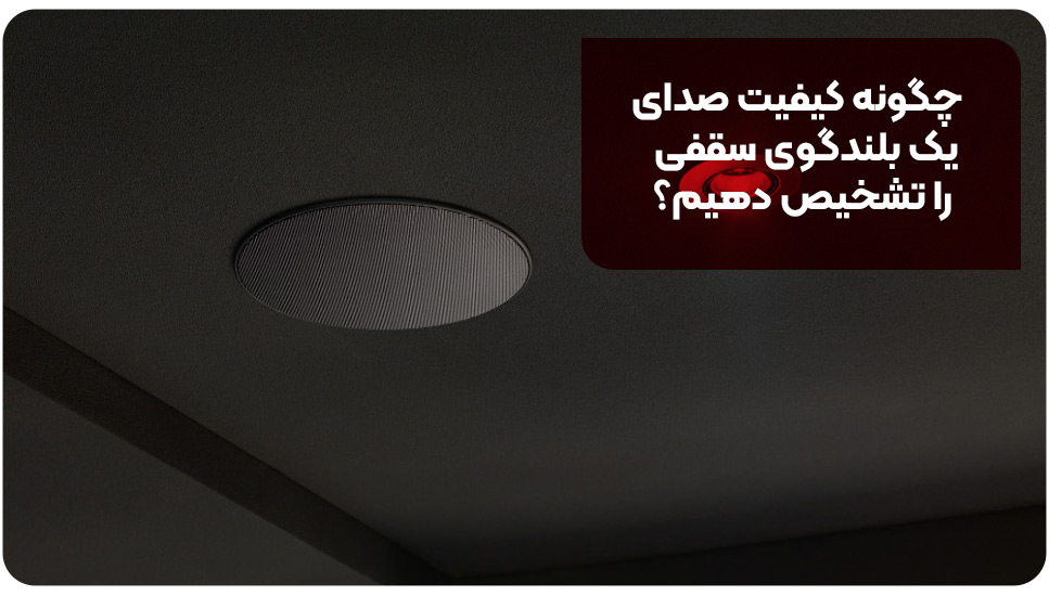چگونه کیفیت صدای یک بلندگوی سقفی را تشخیص دهیم؟