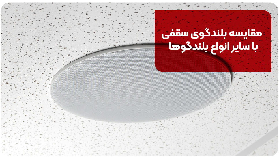 مقایسه بلندگوی سقفی با سایر انواع بلندگوها&nbsp;