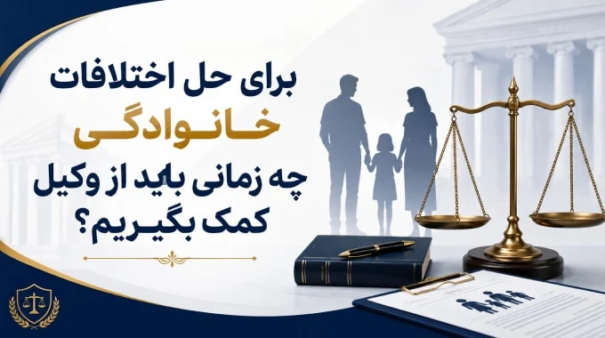 برای حل اختلافات خانوادگی چه زمانی باید از وکیل کمک بگیریم؟